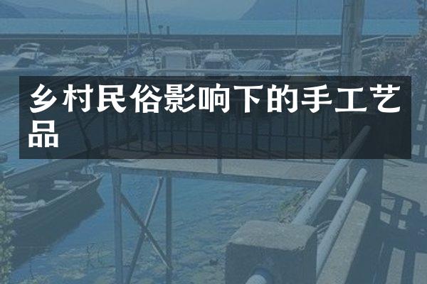 乡村民俗影响下的手工艺品