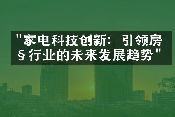 "家电科技创新：引领房产行业的未来发展趋势"