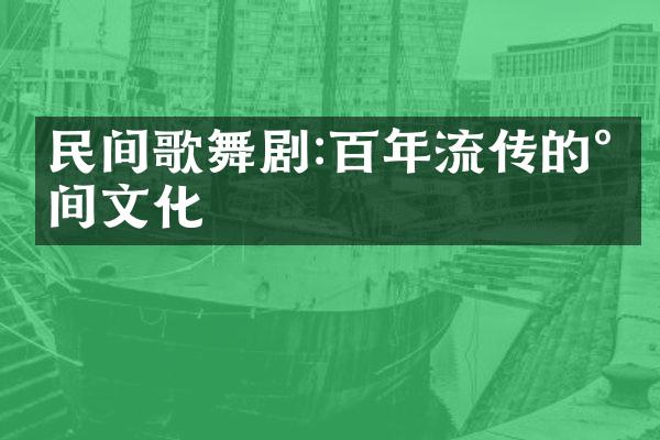 民间歌舞剧:百年流传的民间文化