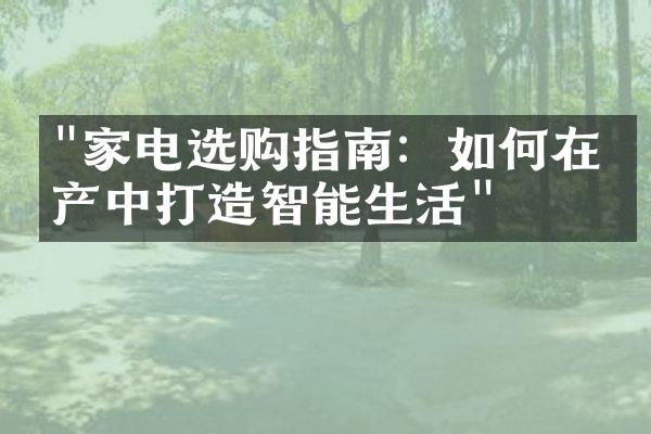 "家电选购指南：如何在房产中打造智能生活"