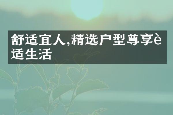 舒适宜人,精选户型尊享舒适生活