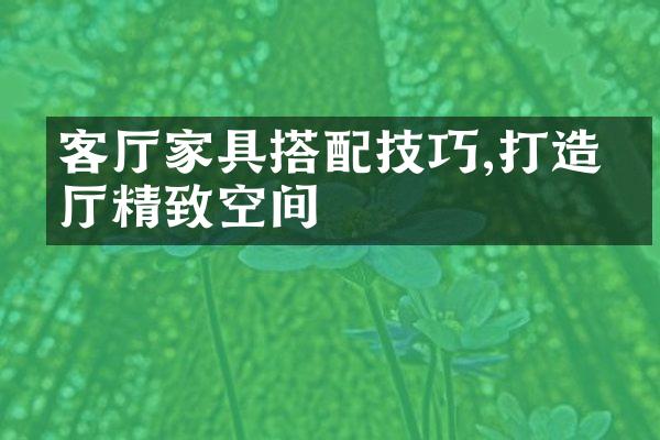 客厅家具搭配技巧,打造客厅精致空间