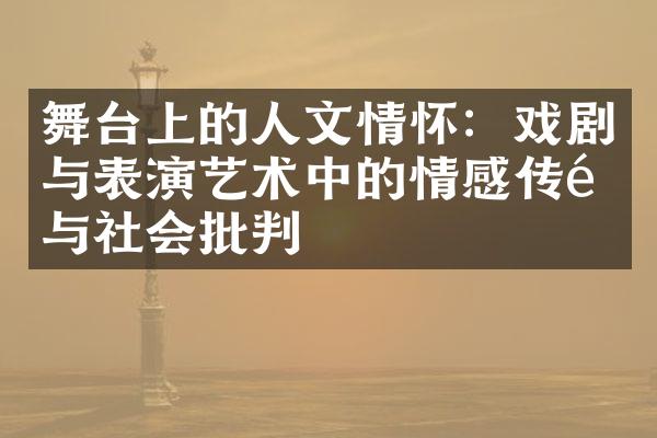 舞台上的人文情怀：戏剧与表演艺术中的情感传递与社会批判