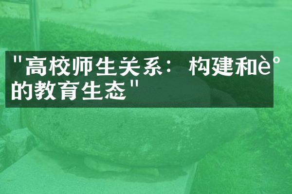 "高校师生关系：构建和谐的教育生态"