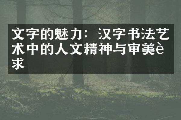 文字的魅力：汉字书法艺术中的人文精神与审美追求