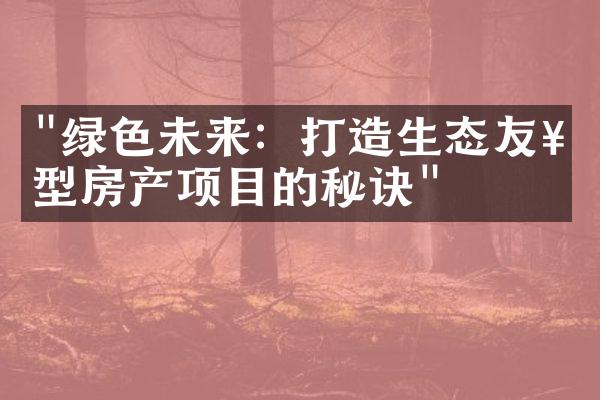 "绿色未来：打造生态友好型房产项目的秘诀"