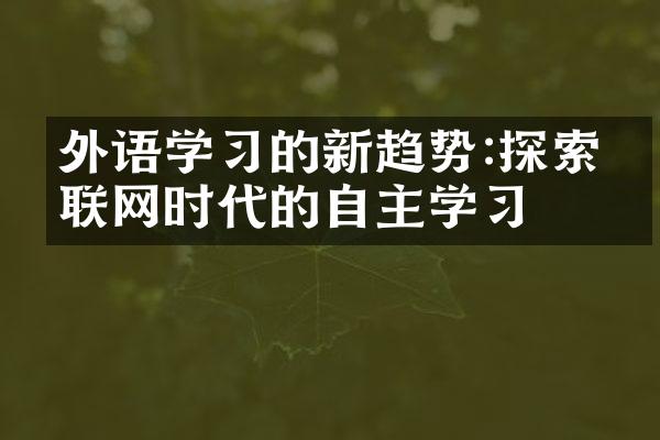 外语学习的新趋势:探索互联网时代的自主学习