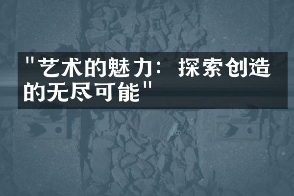 "艺术的魅力：探索创造力的无尽可能"