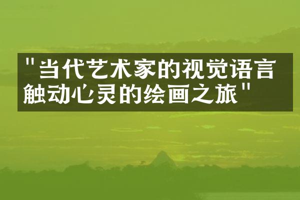 "当代艺术家的视觉语言：触动心灵的绘画之旅"