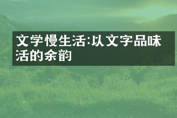 文学慢生活:以文字品味生活的余韵