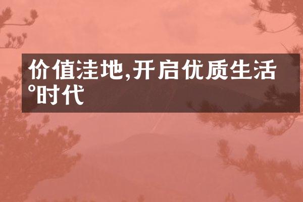 价值洼地,开启优质生活新时代