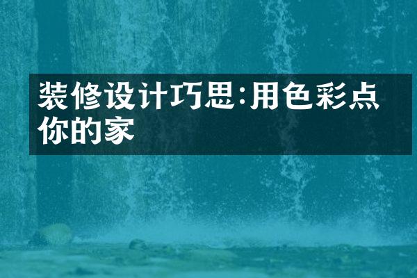 装修设计巧思:用色彩点亮你的家