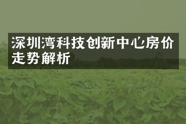 深圳湾科技创新中心房价走势解析