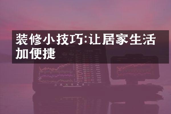 装修小技巧:让居家生活更加便捷