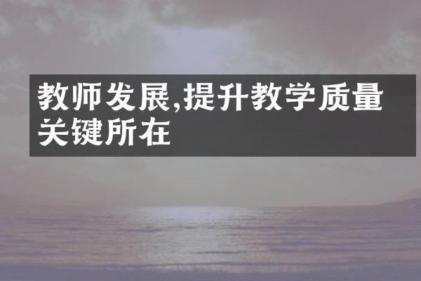 教师发展,提升教学质量的关键所在