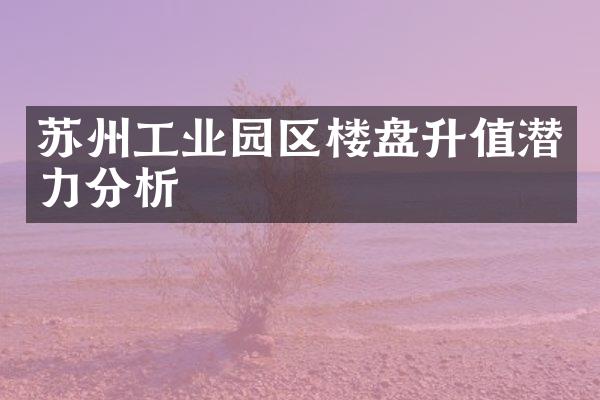 苏州工业园区楼盘升值潜力分析