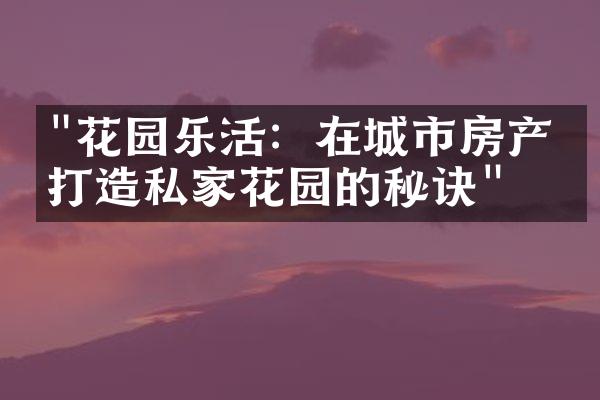 "花园乐活：在城市房产中打造私家花园的秘诀"