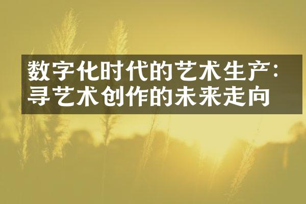 数字化时代的艺术生产:探寻艺术创作的未来走向