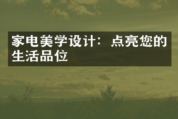 家电美学设计：点亮您的生活品位