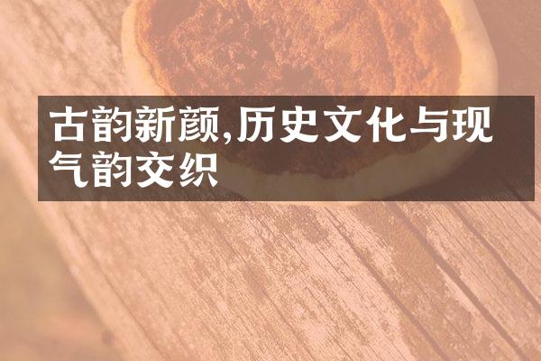 古韵新颜,历史文化与现代气韵交织