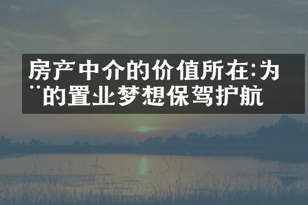 房产中介的价值所在:为您的置业梦想保驾护航