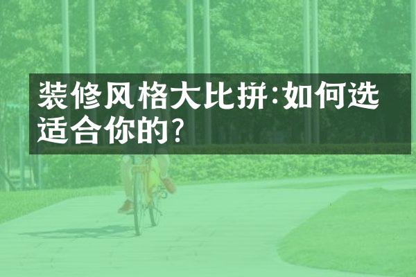 装修风格大比拼:如何选择适合你的?