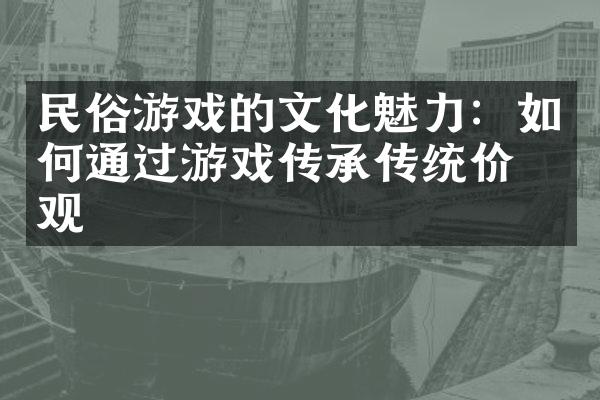 民俗游戏的文化魅力：如何通过游戏传承传统价值观