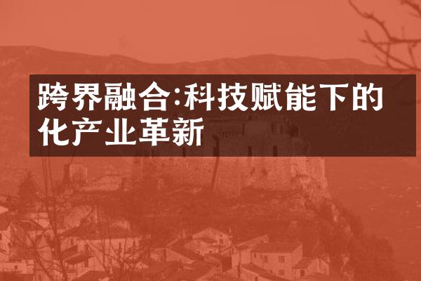 跨界融合:科技赋能下的文化产业革新