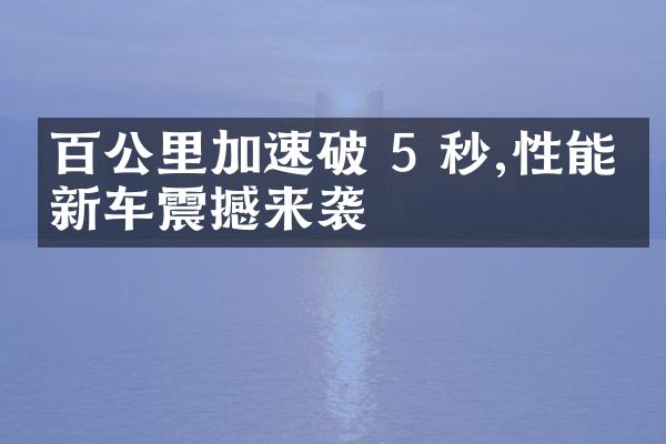 百公里加速破 5 秒,性能版新车震撼来袭