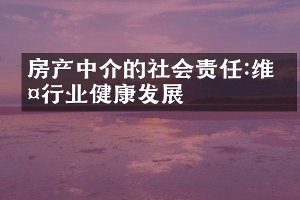 房产中介的社会责任:维护行业健康发展