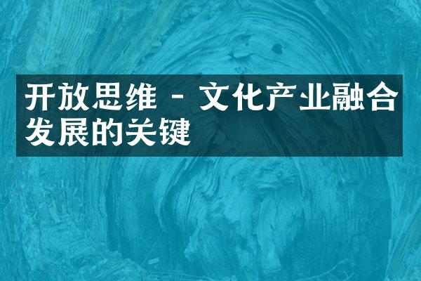 开放思维 - 文化产业融合发展的关键