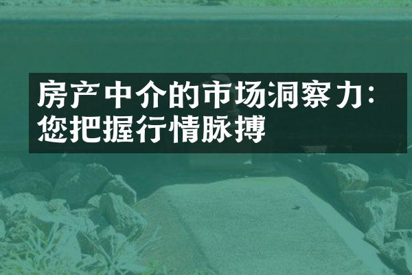 房产中介的市场洞察力:为您把握行情脉搏