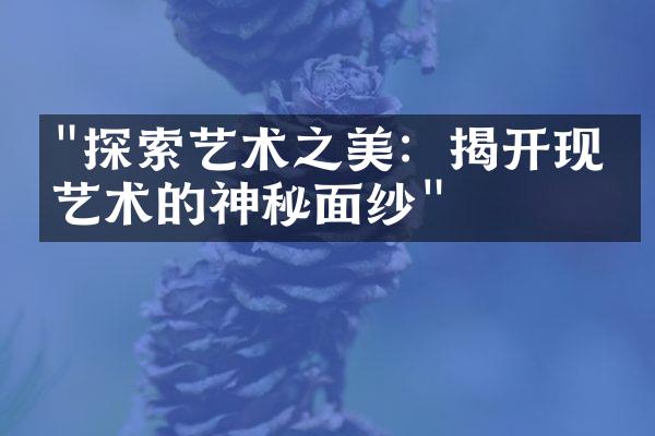 "探索艺术之美：揭开现代艺术的神秘面纱"