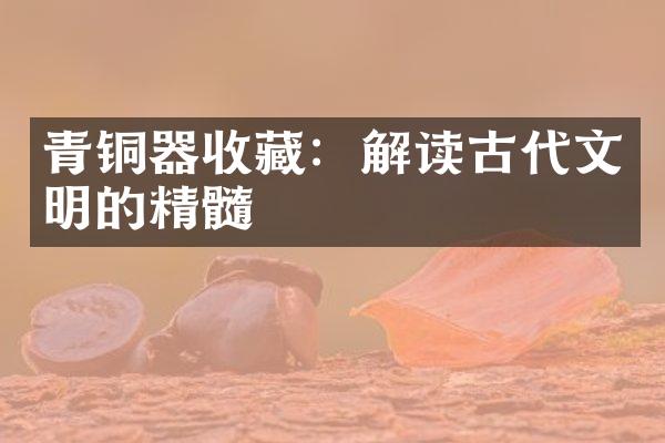 青铜器收藏：解读古代文明的精髓