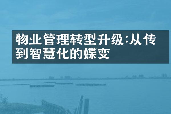 物业管理转型升级:从传统到智慧化的蝶变