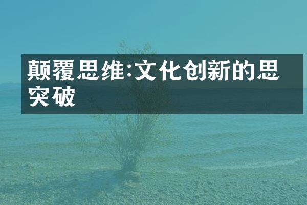 颠覆思维:文化创新的思想突破