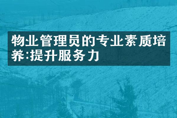 物业管理员的专业素质培养:提升服务力