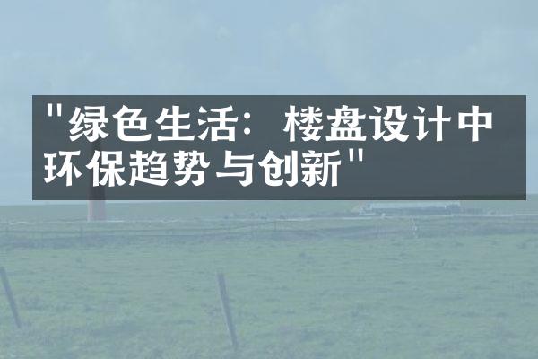 "绿色生活：楼盘设计中的环保趋势与创新"