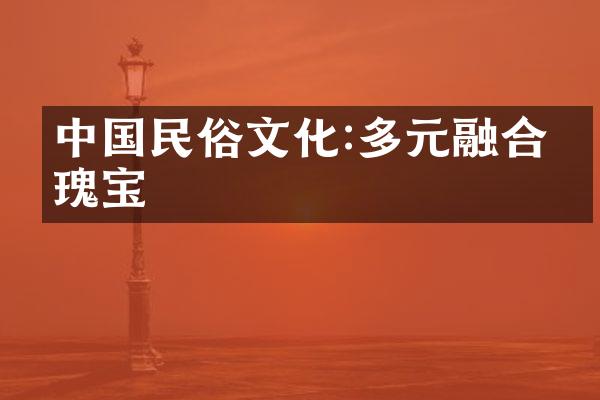 中国民俗文化:多元融合的瑰宝