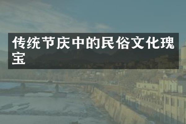 传统节庆中的民俗文化瑰宝