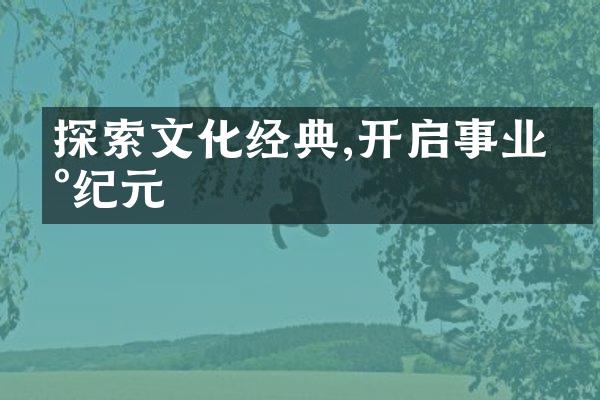 探索文化经典,开启事业新纪元