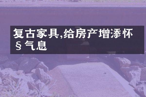 复古家具,给房产增添怀旧气息