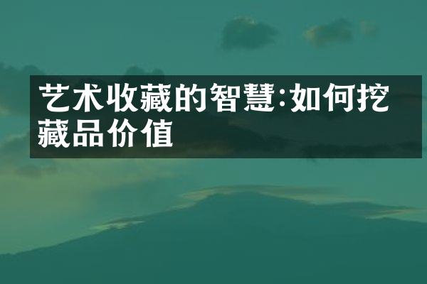 艺术收藏的智慧:如何挖掘藏品价值