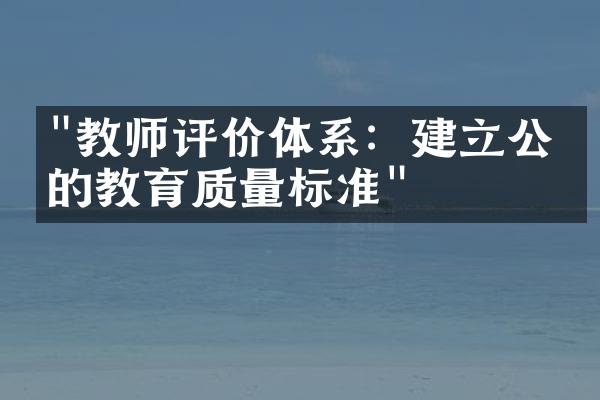 "教师评价体系：建立公正的教育质量标准"