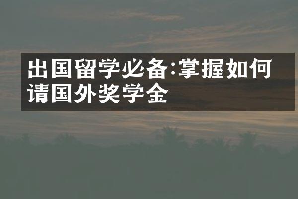 出国留学必备:掌握如何申请国外奖学金