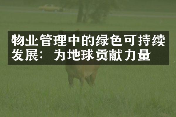 物业管理中的绿色可持续发展：为地球贡献力量