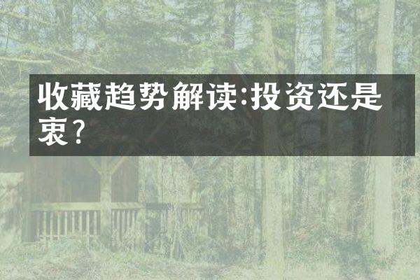 收藏趋势解读:投资还是热衷?