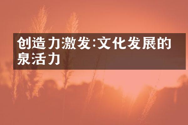 创造力激发:文化发展的源泉活力