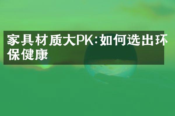 家具材质大PK:如何选出环保健康