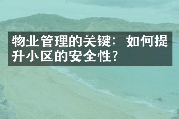 物业管理的关键：如何提升小区的安全性？